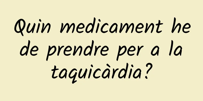 Quin medicament he de prendre per a la taquicàrdia?
