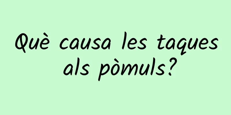 Què causa les taques als pòmuls?