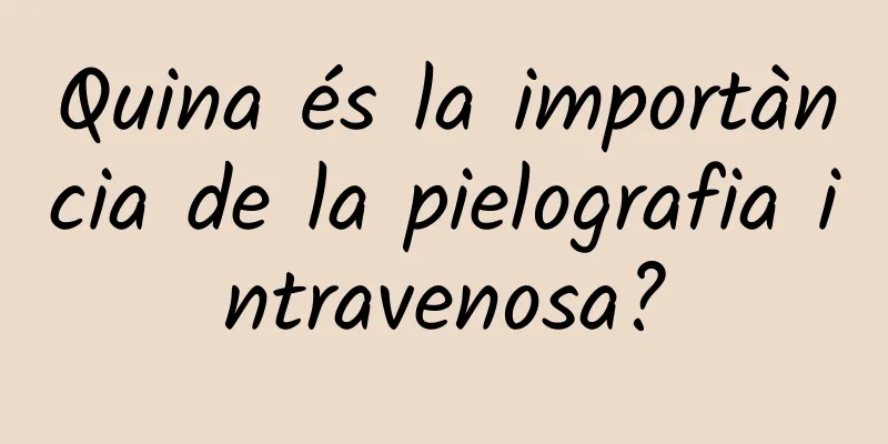 Quina és la importància de la pielografia intravenosa?