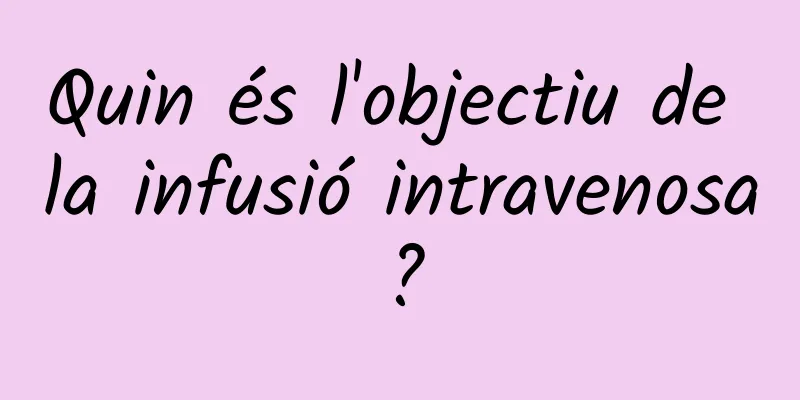 Quin és l'objectiu de la infusió intravenosa?