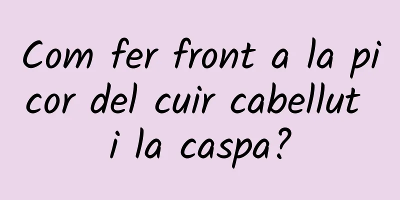 Com fer front a la picor del cuir cabellut i la caspa?