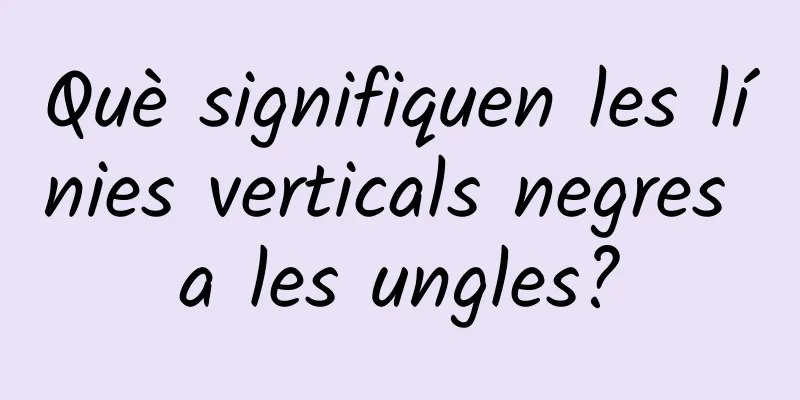 Què signifiquen les línies verticals negres a les ungles?