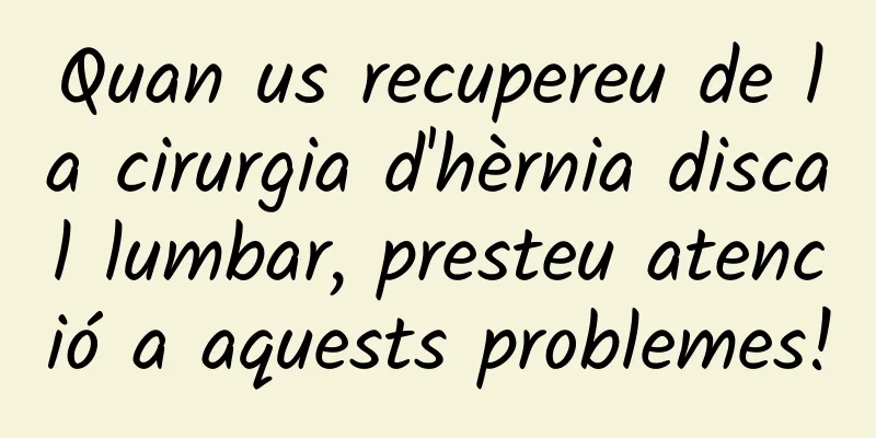 Quan us recupereu de la cirurgia d'hèrnia discal lumbar, presteu atenció a aquests problemes!