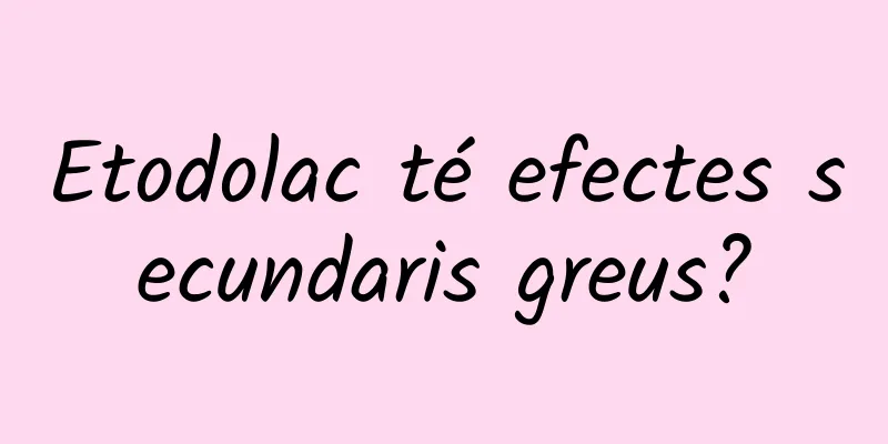 Etodolac té efectes secundaris greus?
