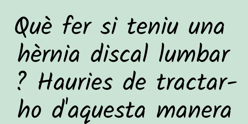 Què fer si teniu una hèrnia discal lumbar? Hauries de tractar-ho d'aquesta manera