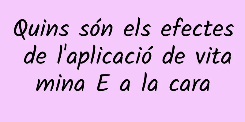 Quins són els efectes de l'aplicació de vitamina E a la cara