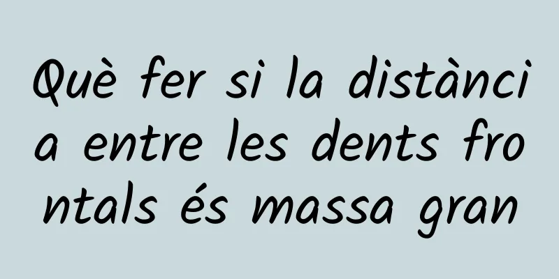 Què fer si la distància entre les dents frontals és massa gran