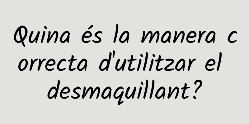 Quina és la manera correcta d'utilitzar el desmaquillant?