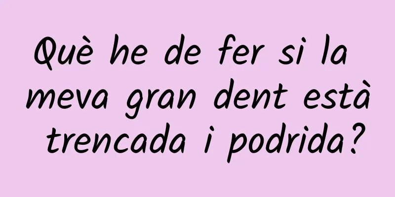 Què he de fer si la meva gran dent està trencada i podrida?
