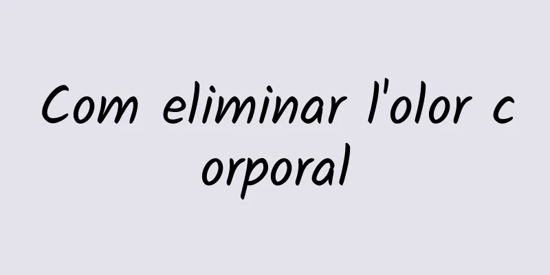 Com eliminar l'olor corporal