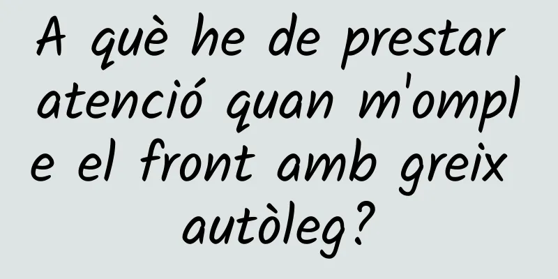 A què he de prestar atenció quan m'omple el front amb greix autòleg?