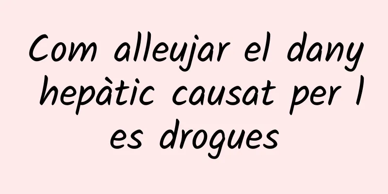 Com alleujar el dany hepàtic causat per les drogues