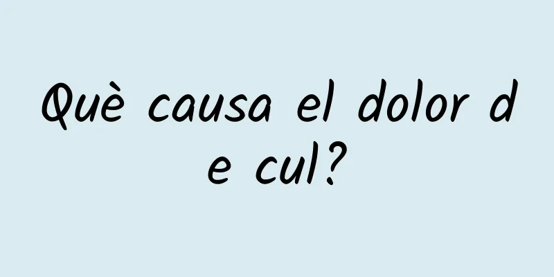 Què causa el dolor de cul?
