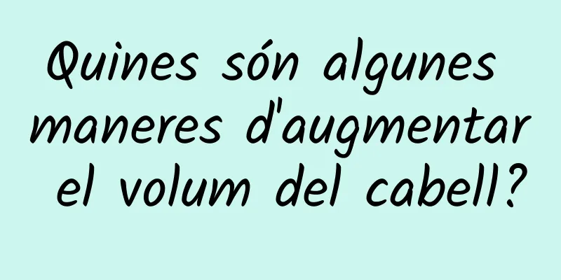 Quines són algunes maneres d'augmentar el volum del cabell?
