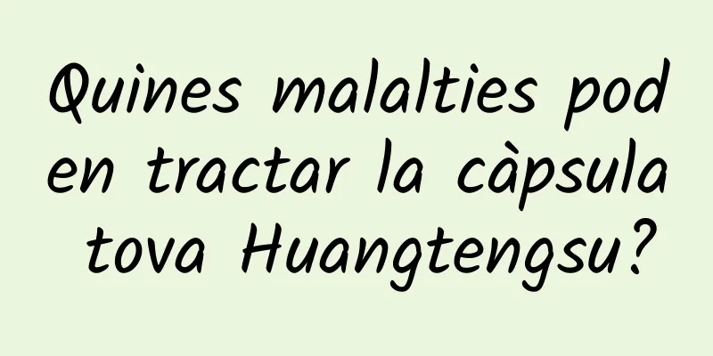 Quines malalties poden tractar la càpsula tova Huangtengsu?