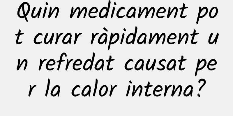 Quin medicament pot curar ràpidament un refredat causat per la calor interna?