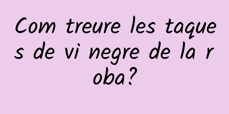 Com treure les taques de vi negre de la roba?