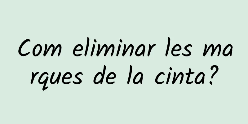Com eliminar les marques de la cinta?