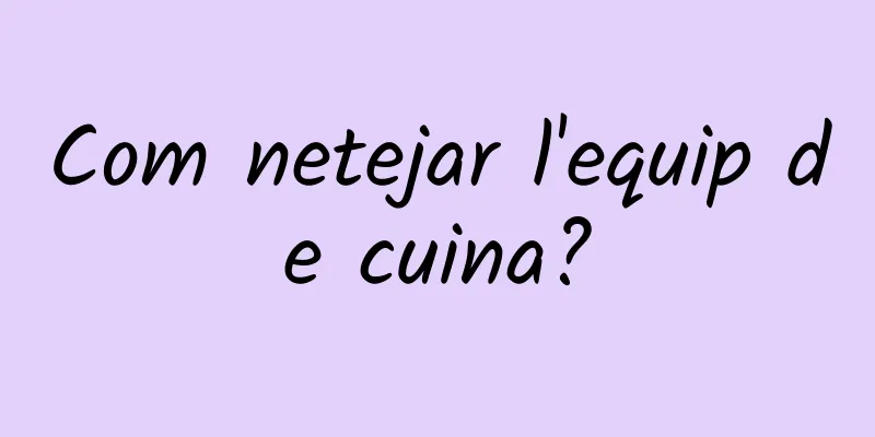 Com netejar l'equip de cuina?