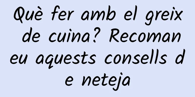 Què fer amb el greix de cuina? Recomaneu aquests consells de neteja