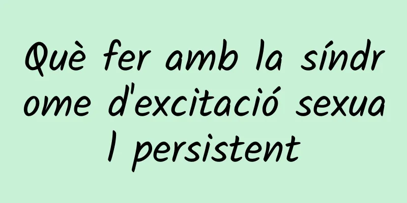 Què fer amb la síndrome d'excitació sexual persistent