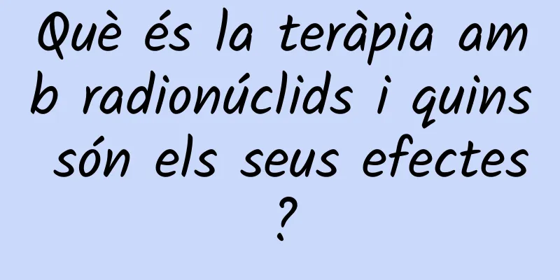Què és la teràpia amb radionúclids i quins són els seus efectes?