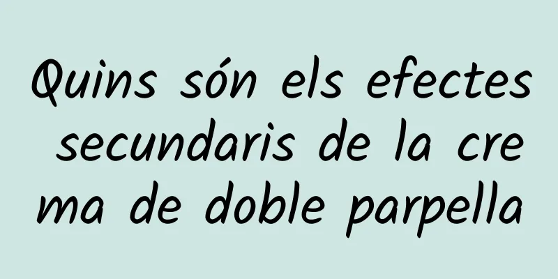 Quins són els efectes secundaris de la crema de doble parpella