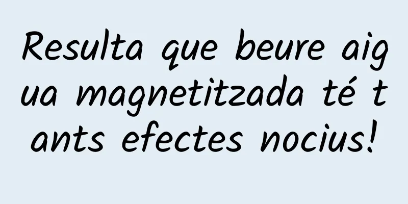 Resulta que beure aigua magnetitzada té tants efectes nocius!