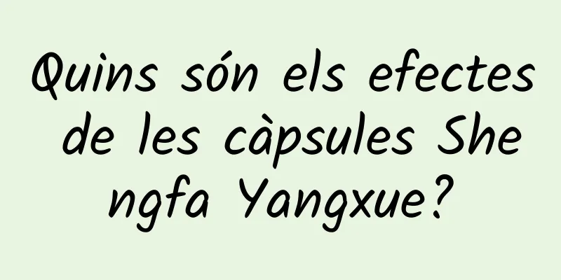 Quins són els efectes de les càpsules Shengfa Yangxue?