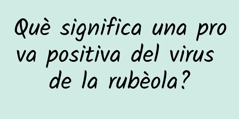 Què significa una prova positiva del virus de la rubèola?