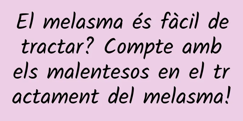 El melasma és fàcil de tractar? Compte amb els malentesos en el tractament del melasma!