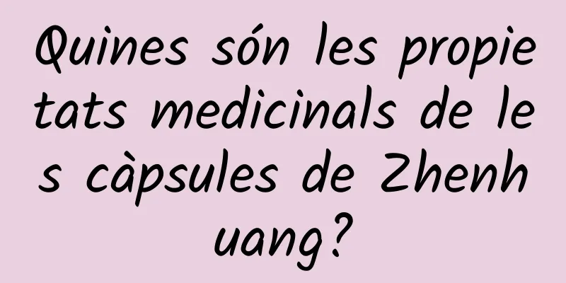 Quines són les propietats medicinals de les càpsules de Zhenhuang?