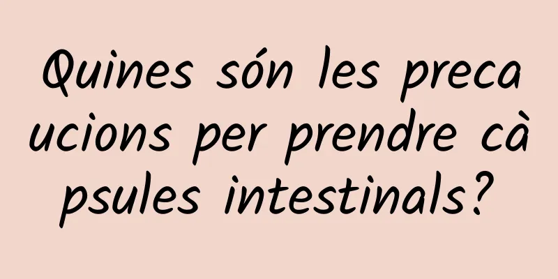 Quines són les precaucions per prendre càpsules intestinals?