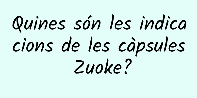 Quines són les indicacions de les càpsules Zuoke?