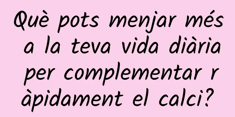Què pots menjar més a la teva vida diària per complementar ràpidament el calci?