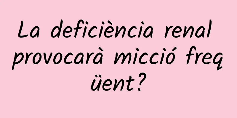 La deficiència renal provocarà micció freqüent?