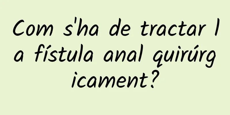 Com s'ha de tractar la fístula anal quirúrgicament?