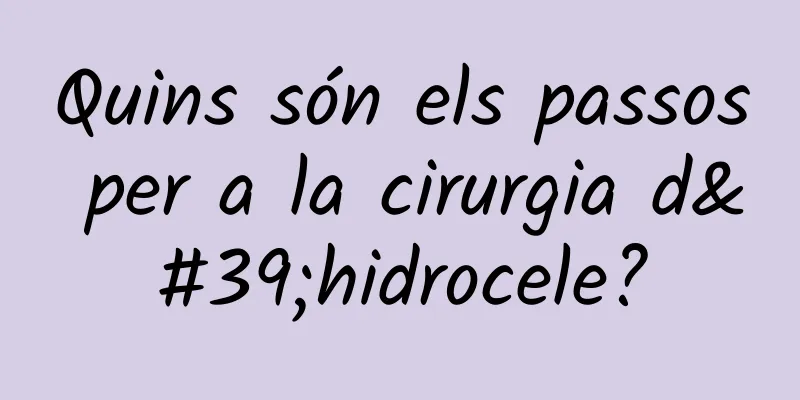Quins són els passos per a la cirurgia d'hidrocele?