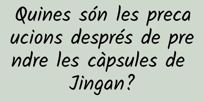 Quines són les precaucions després de prendre les càpsules de Jingan?