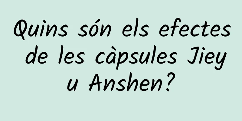 Quins són els efectes de les càpsules Jieyu Anshen?