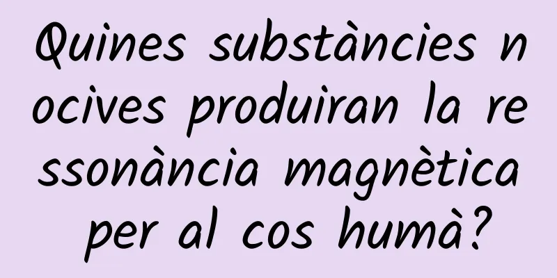 Quines substàncies nocives produiran la ressonància magnètica per al cos humà?