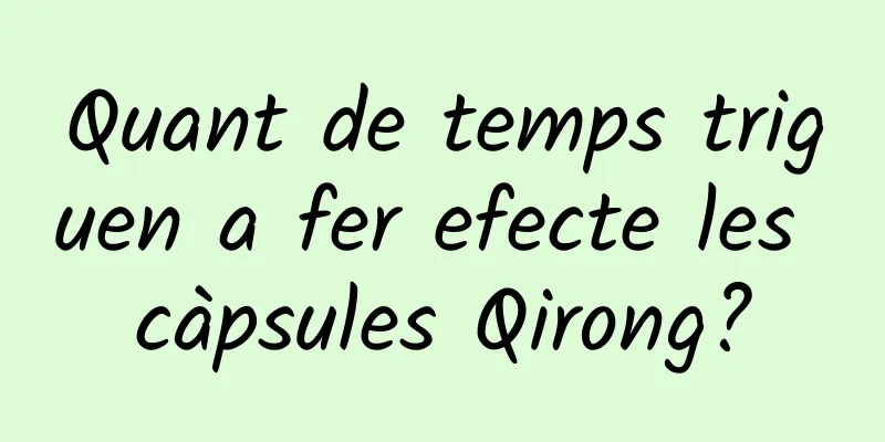Quant de temps triguen a fer efecte les càpsules Qirong?