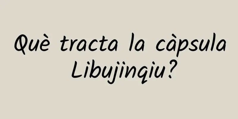 Què tracta la càpsula Libujinqiu?