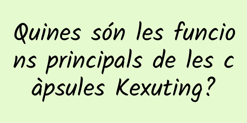 Quines són les funcions principals de les càpsules Kexuting?