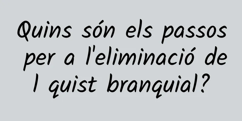 Quins són els passos per a l'eliminació del quist branquial?