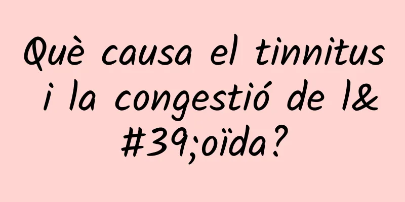 Què causa el tinnitus i la congestió de l'oïda?