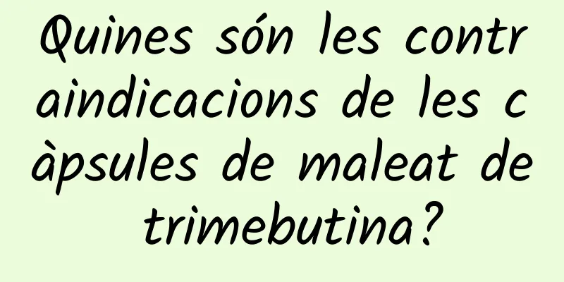 Quines són les contraindicacions de les càpsules de maleat de trimebutina?