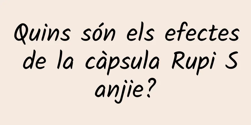 Quins són els efectes de la càpsula Rupi Sanjie?