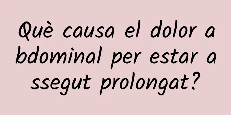 Què causa el dolor abdominal per estar assegut prolongat?