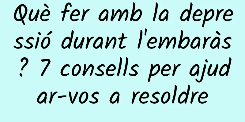 Què fer amb la depressió durant l'embaràs? 7 consells per ajudar-vos a resoldre